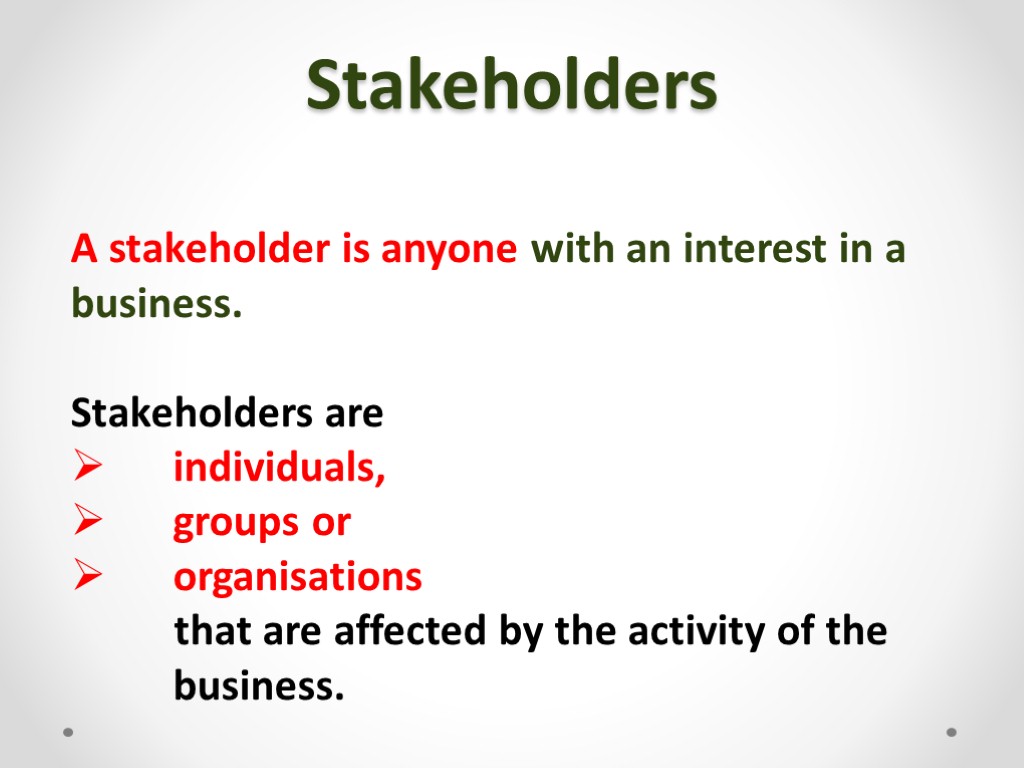 Stakeholders A stakeholder is anyone with an interest in a business. Stakeholders are individuals,